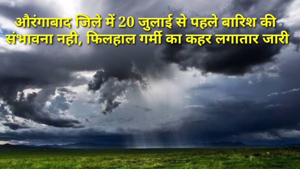 AURANGABAD : जिले में 20 जुलाई से पहले बारिश की संभावना नही, फिलहाल गर्मी का कहर लगातार जारी